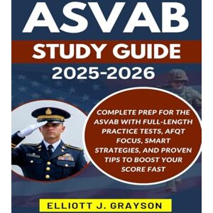 Grayson, Elliott J. ASVAB STUDY GUIDE 2025-2026: Complete Prep for the ASVAB with Full-Length Practice Tests, AFQT Focus, Smart Strategies, and Proven Tips to Boost Your Score Fast Grayson, Elliott J. ASVAB STUDY GUIDE 2025-2026: Complete Prep for the ASVAB with Full-Length Practice Tests, AFQT Focus, Smart Strategies, and Proven Tips to Boost Your Score Fast