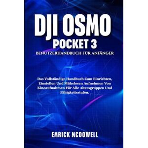 McDowell, Emrick DJI OSMO POCKET 3 BENUTZERHANDBUCH FÜR ANFÄNGER: Das Vollständige Handbuch Zum Einrichten, Einstellen Und Mühelosen Aufnehmen Von Kinoaufnahmen Für Alle Altersgruppen Und Fähigkeitsstufen. McDowell, Emrick DJI OSMO POCKET 3 BENUTZERHANDBUCH FÜR ANFÄNGER: Das Vollständige Handbuch Zum Einrichten, Einstellen Und Mühelosen Aufnehmen Von Kinoaufnahmen Für Alle Altersgruppen Und Fähigkeitsstufen.
