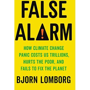 Lomborg, Bjorn False Alarm: How Climate Change Panic Costs Us Trillions, Hurts the Poor, and Fails to Fix the Planet Lomborg, Bjorn False Alarm: How Climate Change Panic Costs Us Trillions, Hurts the Poor, and Fails to Fix the Planet