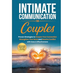 LEBLANC, JESSICA S. Intimate Communication For Couples: Proven Strategies to Deepen Your Connection, Strengthen Your Bond, and Resolve Conflict with Ease & Effectiveness LEBLANC, JESSICA S. Intimate Communication For Couples: Proven Strategies to Deepen Your Connection, Strengthen Your Bond, and Resolve Conflict with Ease & Effectiveness