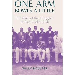 Boulter, Willy One Arm Bowls a Little: 100 Years of the Stragglers of Asia Cricket Club Boulter, Willy One Arm Bowls a Little: 100 Years of the Stragglers of Asia Cricket Club