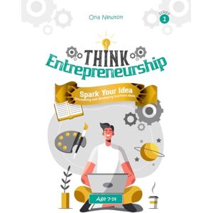 Newton, Dr Ona Think Entrepreneurship for Kids Series 1: : Spark Your Idea – Discovering and Developing Business Ideas Newton, Dr Ona Think Entrepreneurship for Kids Series 1: : Spark Your Idea – Discovering and Developing Business Ideas