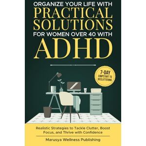 Publishing, Marusya Wellness Organize Your Life with Practical Solutions for Women Over 40 with ADHD: Realistic Strategies to Tackle Clutter, Boost Focus, and Thrive with Confidence Publishing, Marusya Wellness Organize Your Life with Practical Solutions for Women Over 40 with ADHD: Realistic Strategies to Tackle Clutter, Boost Focus, and Thrive with Confidence