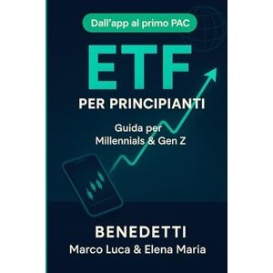 Benedetti, Elena Maria ETF per Principianti Guida per Millennials e Gen Z: Dall'app al primo PAC per investire somme piccole in modo smart Benedetti, Elena Maria ETF per Principianti Guida per Millennials e Gen Z: Dall'app al primo PAC per investire somme piccole in modo smart