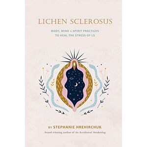 Hrehirchuk, Stephanie Lichen Sclerosus: Body, Mind & Spirit Practices to Heal the Stress of LS Hrehirchuk, Stephanie Lichen Sclerosus: Body, Mind & Spirit Practices to Heal the Stress of LS