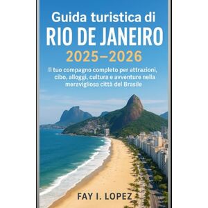 Lopez, Fay I. Guida turistica di Rio de Janeiro 2025–2026: Il tuo compagno completo per attrazioni, cibo, alloggi, cultura e avventure nella meravigliosa città del Brasile Lopez, Fay I. Guida turistica di Rio de Janeiro 2025–2026: Il tuo compagno completo per attrazioni, cibo, alloggi, cultura e avventure nella meravigliosa città del Brasile