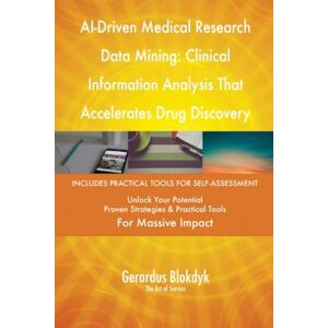 Gerardus Blokdyk - The Art of Service AI-Driven Medical Research Data Mining: Clinical Information Analysis That Accelerates Drug Discovery Gerardus Blokdyk - The Art of Service AI-Driven Medical Research Data Mining: Clinical Information Analysis That Accelerates Drug Discovery