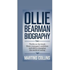 Collins, Martins OLLIE BEARMAN BIOGRAPHY: Thrills on the Track How a Teenager’s Ambition and Skill is Changing the World of Racing Collins, Martins OLLIE BEARMAN BIOGRAPHY: Thrills on the Track How a Teenager’s Ambition and Skill is Changing the World of Racing
