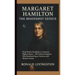 LIVINGSTON, RONALD MARGARET HAMILTON: THE MOONSHOT GENIUS: From NASA’s Frontlines to America’s Highest Honor — The Software Engineer Who Redefined Space, Software and Modern Science LIVINGSTON, RONALD MARGARET HAMILTON: THE MOONSHOT GENIUS: From NASA’s Frontlines to America’s Highest Honor — The Software Engineer Who Redefined Space, Software and Modern Science