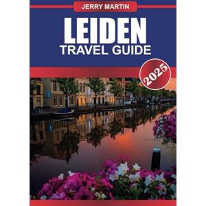 Martin, Jerry LEIDEN TRAVEL GUIDE 2025: Delve into the Netherlands' Historic University City – Picturesque Canals, Rich History & Vibrant Student Life. Martin, Jerry LEIDEN TRAVEL GUIDE 2025: Delve into the Netherlands' Historic University City – Picturesque Canals, Rich History & Vibrant Student Life.