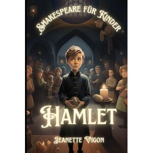 Vigon, Jeanette Hamlet Shakespeare für Kinder: Shakespeare in einer Sprache, die Kinder verstehen und lieben werden Vigon, Jeanette Hamlet Shakespeare für Kinder: Shakespeare in einer Sprache, die Kinder verstehen und lieben werden