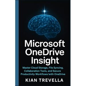 TREVELLA, KIAN Microsoft OneDrive Insight: Master Cloud Storage, File Syncing, Collaboration Tools, and Secure Productivity Workflows with OneDrive TREVELLA, KIAN Microsoft OneDrive Insight: Master Cloud Storage, File Syncing, Collaboration Tools, and Secure Productivity Workflows with OneDrive