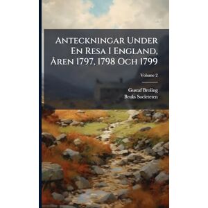 Broling, Gustaf Anteckningar Under En Resa I England, Ã...ren 1797, 1798 Och 1799 Broling, Gustaf Anteckningar Under En Resa I England, Ã...ren 1797, 1798 Och 1799