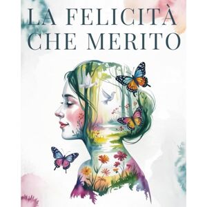 Bianchini, Isabella M. LA FELICITA’ CHE MERITO: Tecniche Pratiche per Smettere di Pensare Troppo, Lasciar Andare Ansia e Pensieri Negativi per Vivere il Presente con Leggerezza Bianchini, Isabella M. LA FELICITA’ CHE MERITO: Tecniche Pratiche per Smettere di Pensare Troppo, Lasciar Andare Ansia e Pensieri Negativi per Vivere il Presente con Leggerezza