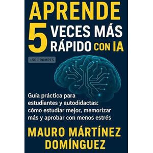 Martínez Domínguez, Mauro Aprende 5 veces más rápido con IA.: Guía práctica para estudiantes y autodidactas: cómo estudiar mejor, memorizar más y aprobar con menos estrés. Martínez Domínguez, Mauro Aprende 5 veces más rápido con IA.: Guía práctica para estudiantes y autodidactas: cómo estudiar mejor, memorizar más y aprobar con menos estrés.