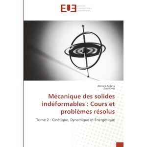 Ahmed Mécanique des solides indéformables : Cours et problèmes résolus: Tome 2 : Cinétique, Dynamique et Énergétique Ahmed Mécanique des solides indéformables : Cours et problèmes résolus: Tome 2 : Cinétique, Dynamique et Énergétique