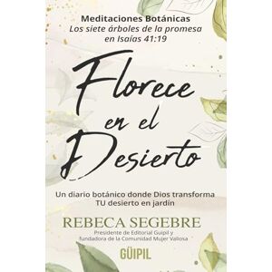 Segebre, Rebeca Florece en El Desierto: Un diario botánico donde Dios transforma TU desierto en jardín: Meditaciones Botánicas Los siete árboles de la promesa en Isaías 41:19 Segebre, Rebeca Florece en El Desierto: Un diario botánico donde Dios transforma TU desierto en jardín: Meditaciones Botánicas Los siete árboles de la promesa en Isaías 41:19