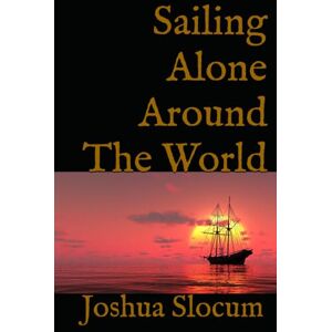 Slocum, Joshua Sailing Alone Around The World: A Sea Adventure Memoir Slocum, Joshua Sailing Alone Around The World: A Sea Adventure Memoir