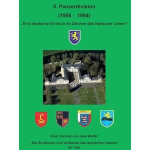 Walter, Uwe Die 5. Panzerdivision (1956-1994) "Eine deutsche Division im Zeichen des Nassauer Löwen": "Die Strukturen und Verbände des deutschen Heeres" (8. Teil ) Walter, Uwe Die 5. Panzerdivision (1956-1994) "Eine deutsche Division im Zeichen des Nassauer Löwen": "Die Strukturen und Verbände des deutschen Heeres" (8. Teil )