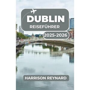 Reynard, Harrison Dublin Reiseführer 2025-2026: Entdecken Sie die Top-Sehenswürdigkeiten, lokalen Favoriten und Wahrzeichen der Stadt, die Sie unbedingt sehen sollten Reynard, Harrison Dublin Reiseführer 2025-2026: Entdecken Sie die Top-Sehenswürdigkeiten, lokalen Favoriten und Wahrzeichen der Stadt, die Sie unbedingt sehen sollten