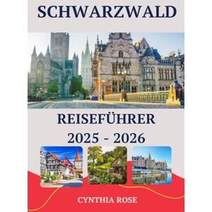 Rose, Cynthia SCHWARZWALD Reiseführer 2025 – 2026: Von märchenhaften Dörfern bis hin zu bezaubernden Waldwegen: Ihre komplette Reise durch den legendären Schwarzwald in Deutschland Rose, Cynthia SCHWARZWALD Reiseführer 2025 – 2026: Von märchenhaften Dörfern bis hin zu bezaubernden Waldwegen: Ihre komplette Reise durch den legendären Schwarzwald in Deutschland