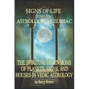 Rosen, Barry W. Signs of Life from the Astrological Zodiac: The Spiritual Dimensions of Planets, Signs, and Houses in Vedic Astrology Rosen, Barry W. Signs of Life from the Astrological Zodiac: The Spiritual Dimensions of Planets, Signs, and Houses in Vedic Astrology