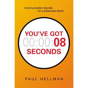 Hellman, Paul You've Got 8 Seconds: Communication Secrets for a Distracted World Hellman, Paul You've Got 8 Seconds: Communication Secrets for a Distracted World
