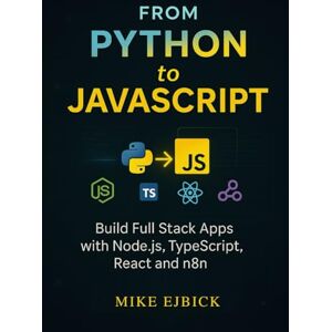 Ejbick, Mike From Python to JavaScript: Build Full Stack Apps with Node.js, TypeScript, React and n8n Ejbick, Mike From Python to JavaScript: Build Full Stack Apps with Node.js, TypeScript, React and n8n