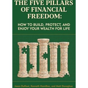 Donaghue, Matt The Five Pillars of Financial Freedom: How to Build, Protect, and Enjoy Your Wealth for Life Donaghue, Matt The Five Pillars of Financial Freedom: How to Build, Protect, and Enjoy Your Wealth for Life