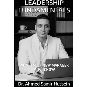Ahmed LEADERSHIP FUNDAMENTALS: WHAT EVERY NEW MANAGER MUST KNOW (Business Management Insights) Ahmed LEADERSHIP FUNDAMENTALS: WHAT EVERY NEW MANAGER MUST KNOW (Business Management Insights)