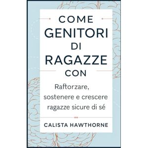 HAWTHORNE, CALISTA COME GENITORI DI RAGAZZE CON ADHD: Rafforzare, sostenere e crescere ragazze sicure di sé HAWTHORNE, CALISTA COME GENITORI DI RAGAZZE CON ADHD: Rafforzare, sostenere e crescere ragazze sicure di sé