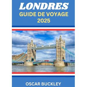 Buckley, Oscar Guide de Voyage à Londres 2025: Votre guide complet pour explorer le cœur de l'Angleterre Sites emblématiques, joyaux cachés et conseils d'initiés pour chaque voyageur. Buckley, Oscar Guide de Voyage à Londres 2025: Votre guide complet pour explorer le cœur de l'Angleterre Sites emblématiques, joyaux cachés et conseils d'initiés pour chaque voyageur.
