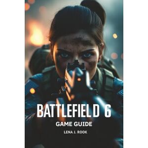 Rook, Lena J. BATTLEFIELD 6 GAME GUIDE: In-Depth Strategies, Expert Builds, and Pro Tips for Dominating Every Combat Scenario Rook, Lena J. BATTLEFIELD 6 GAME GUIDE: In-Depth Strategies, Expert Builds, and Pro Tips for Dominating Every Combat Scenario