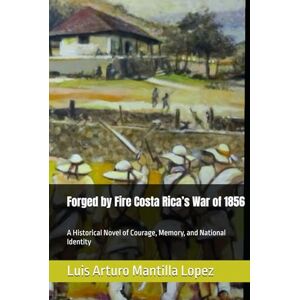Mantilla Lopez, Luis Arturo Forged by Fire Costa Rica’s War of 1856: A Historical Novel of Courage, Memory, and National Identity (The Costa Rican Legacy Chronicles) Mantilla Lopez, Luis Arturo Forged by Fire Costa Rica’s War of 1856: A Historical Novel of Courage, Memory, and National Identity (The Costa Rican Legacy Chronicles)