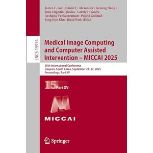 Medical Image Computing and Computer Assisted Intervention – MICCAI 2025: 28th International Conference, Daejeon, South Korea, September 23–27, 2025, ... XV (Lecture Notes in Computer Science, 15974) Medical Image Computing and Computer Assisted Intervention – MICCAI 2025: 28th International Conference, Daejeon, South Korea, September 23–27, 2025, ... XV (Lecture Notes in Computer Science, 15974)