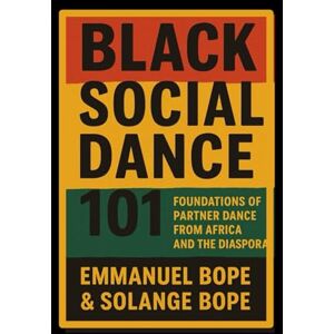 Bope, Emmanuel Black Social Dance 101: Foundations of Partner Dance from Africa and the Diaspora Bope, Emmanuel Black Social Dance 101: Foundations of Partner Dance from Africa and the Diaspora