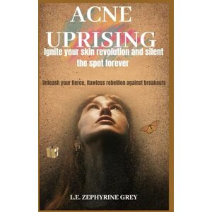 GREY, L.E. ZEPHYRINE ACNE UPRISING IGNITE YOUR SKIN REVOLUTION AND SILENCE THE SPOTS FOREVER: Acne prevention, Radiant skin acne, Healthy skin acne Gut health acne, ... acne Organic acne treatment, tree oil acne GREY, L.E. ZEPHYRINE ACNE UPRISING IGNITE YOUR SKIN REVOLUTION AND SILENCE THE SPOTS FOREVER: Acne prevention, Radiant skin acne, Healthy skin acne Gut health acne, ... acne Organic acne treatment, tree oil acne