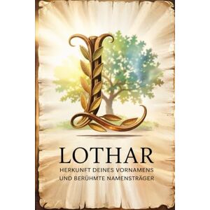 Seilner, Thomas Lothar: Herkunft deines Vornamens und berühmte Namensträger: Ein besonderes Geschenk für alle, die den Namen Lothar tragen – mit spannenden ... Bezügen und inspirierenden Persönlichkeiten Seilner, Thomas Lothar: Herkunft deines Vornamens und berühmte Namensträger: Ein besonderes Geschenk für alle, die den Namen Lothar tragen – mit spannenden ... Bezügen und inspirierenden Persönlichkeiten