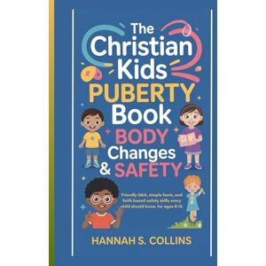 S. Collins, Hannah THE CHRISTIAN KIDS PUBERTY BOOK: BODY CHANGES & SAFETY: Friendly Q&A, simple facts, and faith-based safety skills every child should know for Kids ages 8–13. S. Collins, Hannah THE CHRISTIAN KIDS PUBERTY BOOK: BODY CHANGES & SAFETY: Friendly Q&A, simple facts, and faith-based safety skills every child should know for Kids ages 8–13.