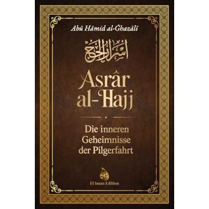 al-Ghazali, Abu Hamid Asrar al-Ḥajj Die inneren Geheimnisse der Pilgerfahrt al-Ghazali, Abu Hamid Asrar al-Ḥajj Die inneren Geheimnisse der Pilgerfahrt