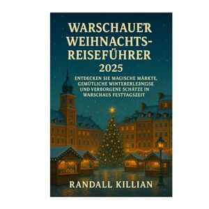 Killian, Randall Warschauer Weihnachtsreiseführer 2025: Entdecken Sie magische Märkte, gemütliche Wintererlebnisse und verborgene Schätze in Warschaus Festtagszeit Killian, Randall Warschauer Weihnachtsreiseführer 2025: Entdecken Sie magische Märkte, gemütliche Wintererlebnisse und verborgene Schätze in Warschaus Festtagszeit