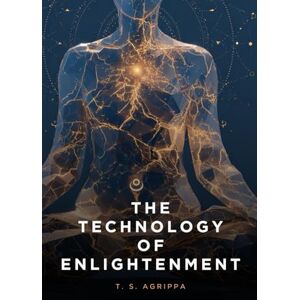 Agrippa, T. S. The Technology of Enlightenment: Ancient Wisdom Traditions for Modern Practitioners Agrippa, T. S. The Technology of Enlightenment: Ancient Wisdom Traditions for Modern Practitioners