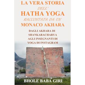 Giri, Bhole Baba La vera storia dell'hatha yoga raccontata da un monaco akhara: Dagli akhara di Shankaracharya agli insegnanti di yoga di Instagram Giri, Bhole Baba La vera storia dell'hatha yoga raccontata da un monaco akhara: Dagli akhara di Shankaracharya agli insegnanti di yoga di Instagram