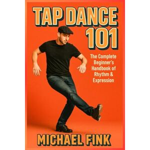 Fink, Michael Tap Dance 101: The Complete Beginner’s Handbook of Rhythm & Expression Fink, Michael Tap Dance 101: The Complete Beginner’s Handbook of Rhythm & Expression