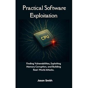 Smith, Jason Practical software exploitation: Finding Vulnerabilities, Exploiting Memory Corruption, and Building Real-World Attack Smith, Jason Practical software exploitation: Finding Vulnerabilities, Exploiting Memory Corruption, and Building Real-World Attack