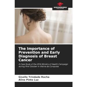 Trindade Rocha, Giselle The Importance of Prevention and Early Diagnosis of Breast Cancer: A Case Study of the 2016 Ministry of Health Campaign during Pink October in Vitória da Conquista Trindade Rocha, Giselle The Importance of Prevention and Early Diagnosis of Breast Cancer: A Case Study of the 2016 Ministry of Health Campaign during Pink October in Vitória da Conquista