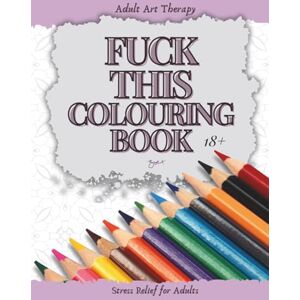 Tarling, Zoe Fuck This Colouring Book: Adult Art Therapy with 40 Individual Designs for you to colour your frustrations away with! Tarling, Zoe Fuck This Colouring Book: Adult Art Therapy with 40 Individual Designs for you to colour your frustrations away with!