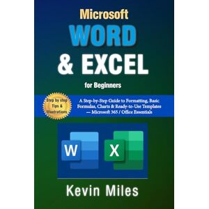 Miles, Kevin Microsoft Word & Excel for Beginners: A Step-by-Step Guide to Formatting, Basic Formulas, Charts & Ready-to-Use Templates — Microsoft 365 / Office Essentials Miles, Kevin Microsoft Word & Excel for Beginners: A Step-by-Step Guide to Formatting, Basic Formulas, Charts & Ready-to-Use Templates — Microsoft 365 / Office Essentials