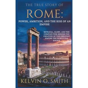 O. Smith, Kelvin The True Story of Rome: Power, Ambition, and the Rise of an Empire (discover something new everyday) O. Smith, Kelvin The True Story of Rome: Power, Ambition, and the Rise of an Empire (discover something new everyday)