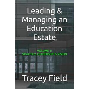 Field FCIOB, Tracey Leading & Managing an Education Estate: Volume 1: Strategy, Leadership, & Vision (Leading & Managing an Education Estate: The Field Framework™ Editions) Field FCIOB, Tracey Leading & Managing an Education Estate: Volume 1: Strategy, Leadership, & Vision (Leading & Managing an Education Estate: The Field Framework™ Editions)